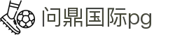 问鼎国际pg - 问鼎娱乐官网